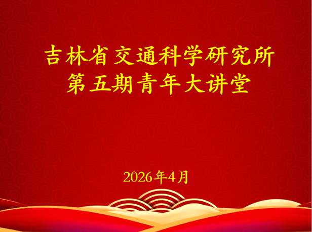 夯实设计根基 筑牢安全防线——吉林省交通科学研究所第五期青年大讲堂顺利开讲